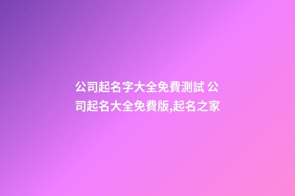 公司起名字大全免費測試 公司起名大全免費版,起名之家